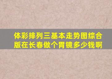 体彩排列三基本走势图综合版在长春做个胃镜多少钱啊