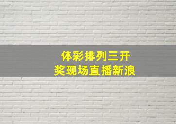 体彩排列三开奖现场直播新浪