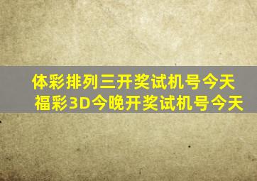 体彩排列三开奖试机号今天福彩3D今晚开奖试机号今天