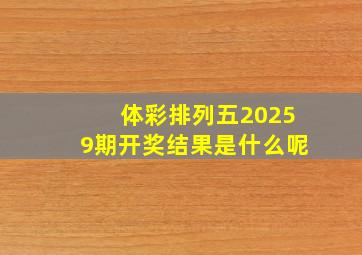 体彩排列五20259期开奖结果是什么呢