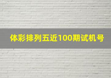 体彩排列五近100期试机号