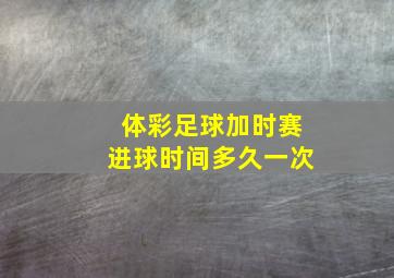 体彩足球加时赛进球时间多久一次