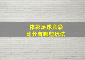 体彩足球竞彩比分有哪些玩法