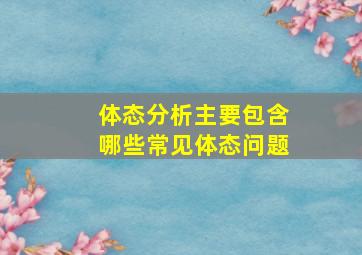 体态分析主要包含哪些常见体态问题