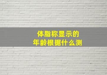 体脂称显示的年龄根据什么测