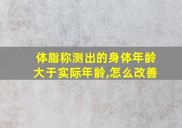 体脂称测出的身体年龄大于实际年龄,怎么改善