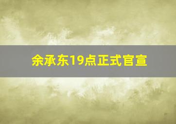 余承东19点正式官宣