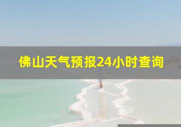 佛山天气预报24小时查询