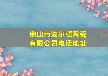 佛山市法尔顿陶瓷有限公司电话地址