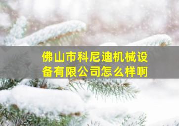 佛山市科尼迪机械设备有限公司怎么样啊