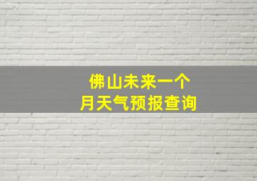 佛山未来一个月天气预报查询