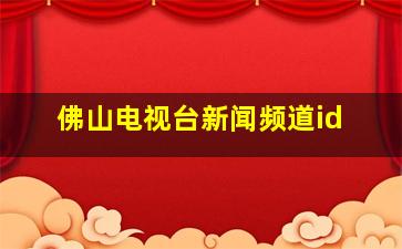 佛山电视台新闻频道id