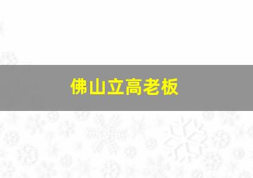 佛山立高老板