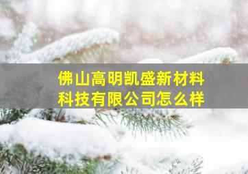 佛山高明凯盛新材料科技有限公司怎么样