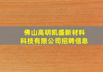 佛山高明凯盛新材料科技有限公司招聘信息