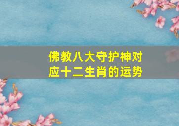 佛教八大守护神对应十二生肖的运势