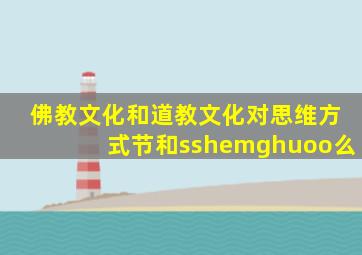 佛教文化和道教文化对思维方式节和sshemghuoo么