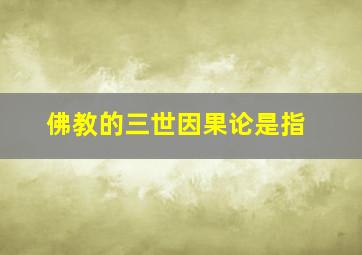 佛教的三世因果论是指