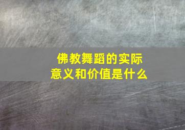 佛教舞蹈的实际意义和价值是什么