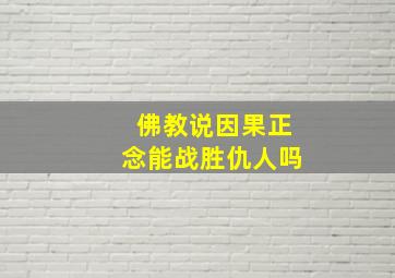 佛教说因果正念能战胜仇人吗