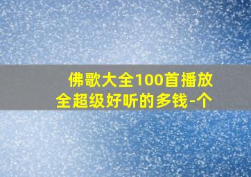 佛歌大全100首播放全超级好听的多钱-个