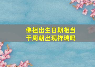 佛祖出生日期相当于周朝出现祥瑞吗