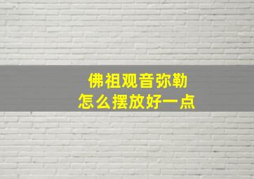 佛祖观音弥勒怎么摆放好一点