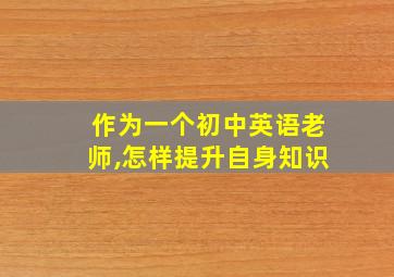 作为一个初中英语老师,怎样提升自身知识