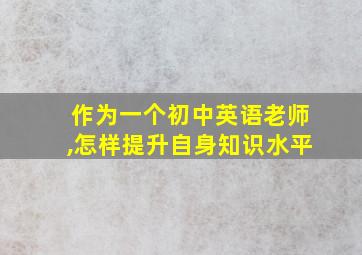 作为一个初中英语老师,怎样提升自身知识水平