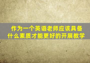 作为一个英语老师应该具备什么素质才能更好的开展教学