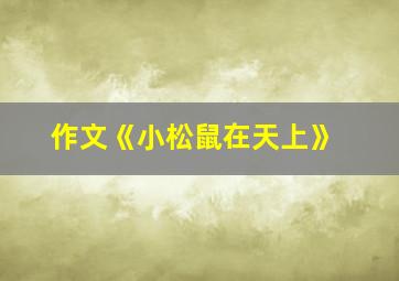 作文《小松鼠在天上》