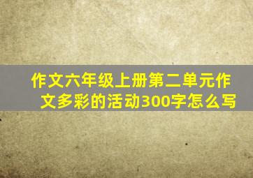 作文六年级上册第二单元作文多彩的活动300字怎么写