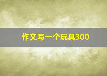 作文写一个玩具300