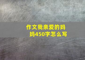 作文我亲爱的妈妈450字怎么写