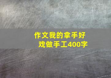 作文我的拿手好戏做手工400字