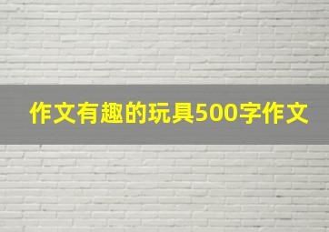 作文有趣的玩具500字作文