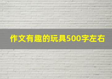 作文有趣的玩具500字左右