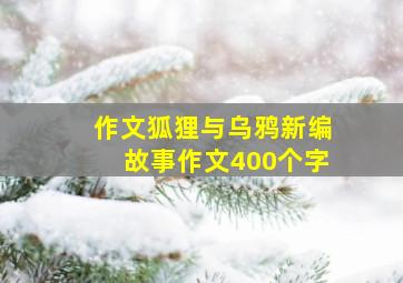 作文狐狸与乌鸦新编故事作文400个字