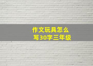 作文玩具怎么写30字三年级