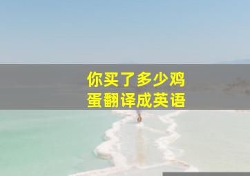 你买了多少鸡蛋翻译成英语