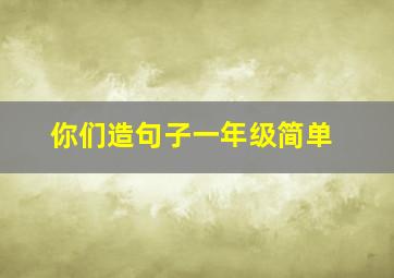 你们造句子一年级简单