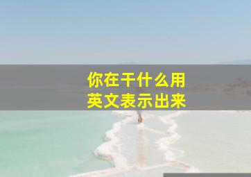 你在干什么用英文表示出来