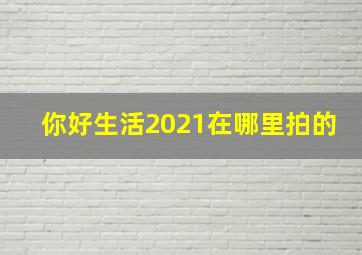 你好生活2021在哪里拍的