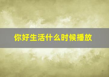 你好生活什么时候播放