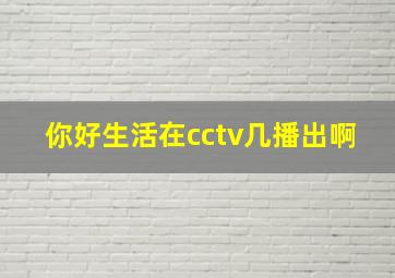 你好生活在cctv几播出啊