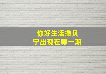 你好生活撒贝宁出现在哪一期