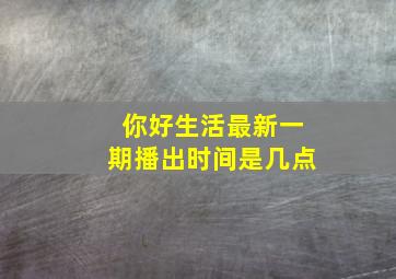 你好生活最新一期播出时间是几点