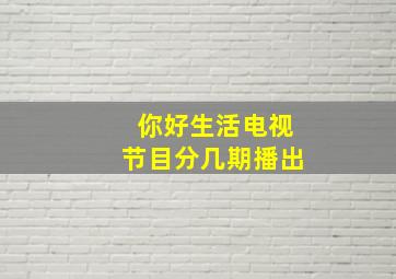 你好生活电视节目分几期播出