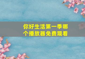 你好生活第一季哪个播放器免费观看