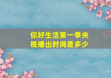 你好生活第一季央视播出时间是多少